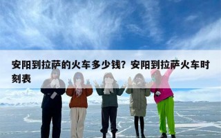 安阳到拉萨的火车多少钱？安阳到拉萨火车时刻表