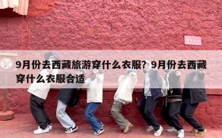 9月份去西藏旅游穿什么衣服？9月份去西藏穿什么衣服合适