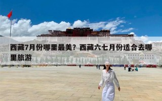 西藏7月份哪里最美？西藏六七月份适合去哪里旅游