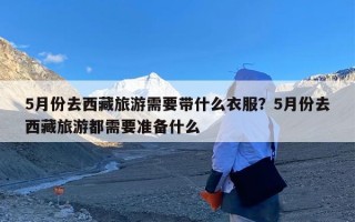 5月份去西藏旅游需要带什么衣服？5月份去西藏旅游都需要准备什么