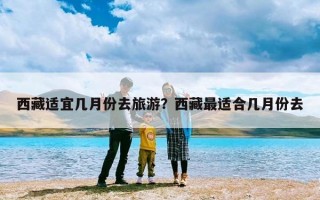 西藏适宜几月份去旅游？西藏最适合几月份去