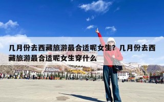 几月份去西藏旅游最合适呢女生？几月份去西藏旅游最合适呢女生穿什么