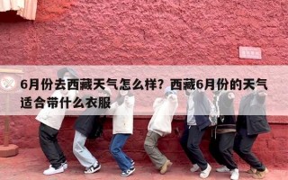 6月份去西藏天气怎么样？西藏6月份的天气适合带什么衣服