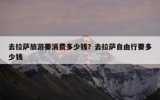 去拉萨旅游要消费多少钱？去拉萨自由行要多少钱
