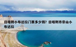 日喀则小布达拉门票多少钱？日喀则市宗山小布达拉