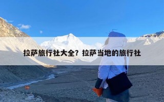 拉萨旅行社大全？拉萨当地的旅行社