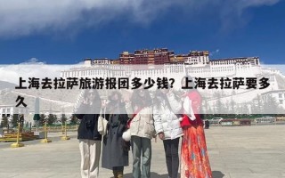 上海去拉萨旅游报团多少钱？上海去拉萨要多久