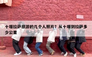 十堰拉萨旅游的几个人照片？从十堰到拉萨多少公里