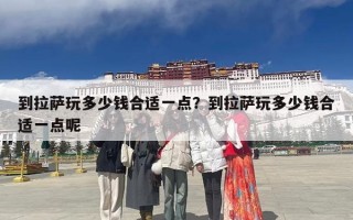 到拉萨玩多少钱合适一点？到拉萨玩多少钱合适一点呢