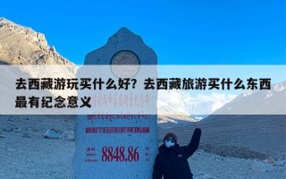 去西藏游玩买什么好？去西藏旅游买什么东西最有纪念意义