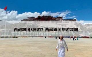 西藏跟团3日游？西藏跟团旅游攻略