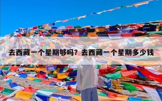 去西藏一个星期够吗？去西藏一个星期多少钱