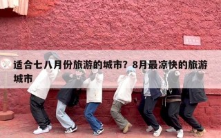 适合七八月份旅游的城市？8月最凉快的旅游城市