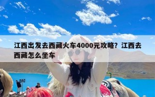 江西出发去西藏火车4000元攻略？江西去西藏怎么坐车