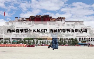 西藏春节有什么风俗？西藏的春节假期活动