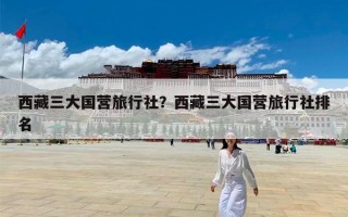 西藏三大国营旅行社？西藏三大国营旅行社排名