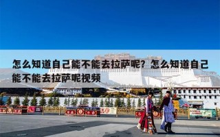 怎么知道自己能不能去拉萨呢？怎么知道自己能不能去拉萨呢视频