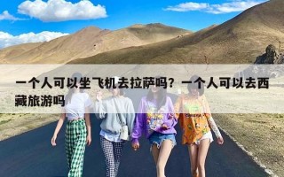 一个人可以坐飞机去拉萨吗？一个人可以去西藏旅游吗