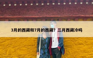 3月的西藏和7月的西藏？三月西藏冷吗