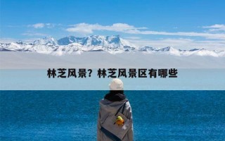 林芝风景？林芝风景区有哪些