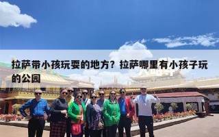 拉萨带小孩玩耍的地方？拉萨哪里有小孩子玩的公园