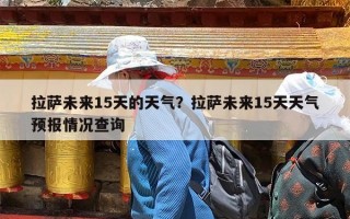 拉萨未来15天的天气？拉萨未来15天天气预报情况查询