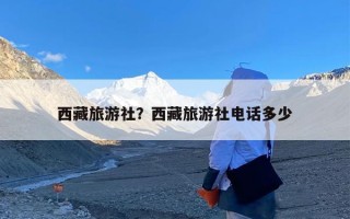 西藏旅游社？西藏旅游社电话多少