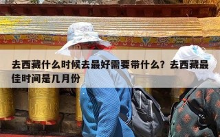 去西藏什么时候去最好需要带什么？去西藏最佳时间是几月份
