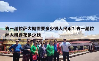 去一趟拉萨大概需要多少钱人民币？去一趟拉萨大概要花多少钱