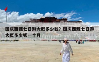 国庆西藏七日游大概多少钱？国庆西藏七日游大概多少钱一个月