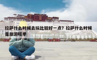 拉萨什么时候去玩比较好一点？拉萨什么时候是旅游旺季