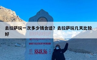 去拉萨玩一次多少钱合适？去拉萨玩几天比较好