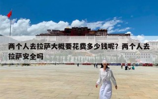 两个人去拉萨大概要花费多少钱呢？两个人去拉萨安全吗