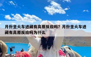 月份坐火车进藏有高原反应吗？月份坐火车进藏有高原反应吗为什么