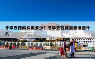 冬季去西藏费用多少？冬季去西藏需要准备什么