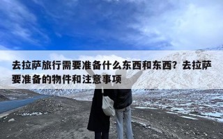 去拉萨旅行需要准备什么东西和东西？去拉萨要准备的物件和注意事项