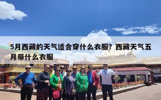 5月西藏的天气适合穿什么衣服？西藏天气五月带什么衣服