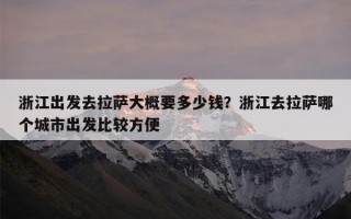 浙江出发去拉萨大概要多少钱？浙江去拉萨哪个城市出发比较方便
