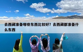 去西藏准备哪些东西比较好？去西藏都准备什么东西