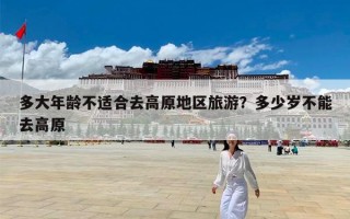 多大年龄不适合去高原地区旅游？多少岁不能去高原