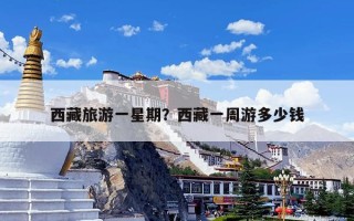 西藏旅游一星期？西藏一周游多少钱