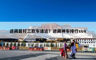 进藏最好三款车途达？进藏神车排行suv