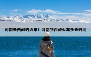 河南去西藏的火车？河南到西藏火车多长时间