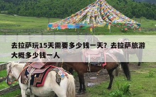 去拉萨玩15天需要多少钱一天？去拉萨旅游大概多少钱一人