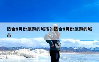 适合8月份旅游的城市？适合8月份旅游的城市