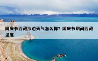 国庆节西藏那边天气怎么样？国庆节期间西藏温度