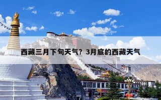 西藏三月下旬天气？3月底的西藏天气