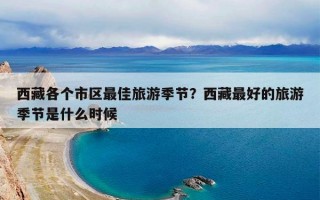 西藏各个市区最佳旅游季节？西藏最好的旅游季节是什么时候