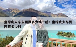坐绿皮火车去西藏多少钱一趟？坐绿皮火车到西藏多少钱