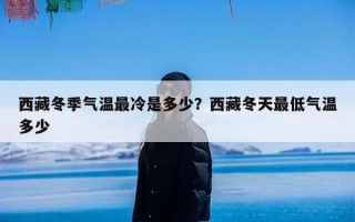 西藏冬季气温最冷是多少？西藏冬天最低气温多少